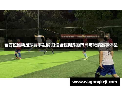 全方位推动足球赛事发展 打造全民健身新热潮与激情赛事体验