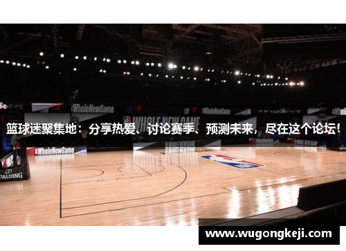 篮球迷聚集地：分享热爱、讨论赛季、预测未来，尽在这个论坛！