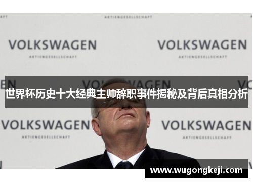 世界杯历史十大经典主帅辞职事件揭秘及背后真相分析