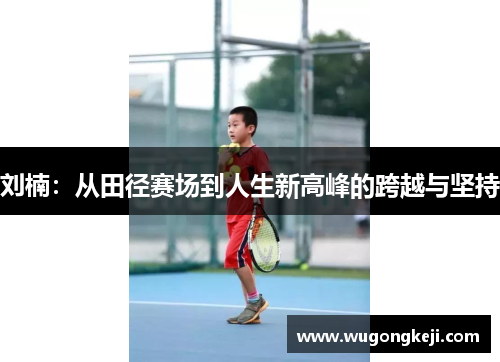 刘楠:从田径赛场到人生新高峰的跨越与坚持 刘楠:从田径赛场到人生新高峰的跨越与坚持