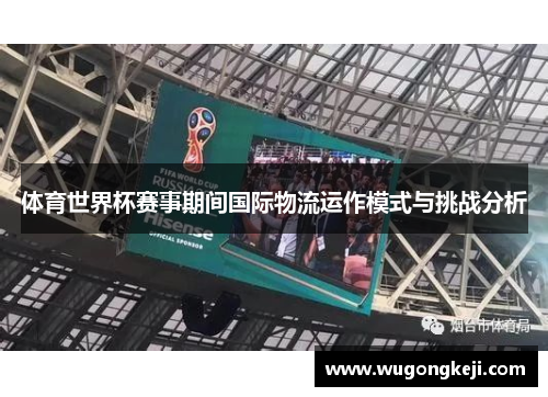 体育世界杯赛事期间国际物流运作模式与挑战分析