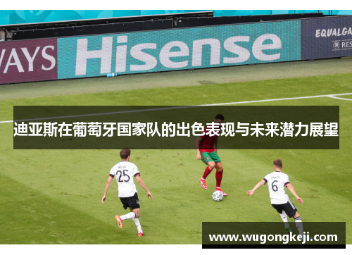迪亚斯在葡萄牙国家队的出色表现与未来潜力展望 迪亚斯在葡萄牙国家队的出色表现与未来潜力展望
