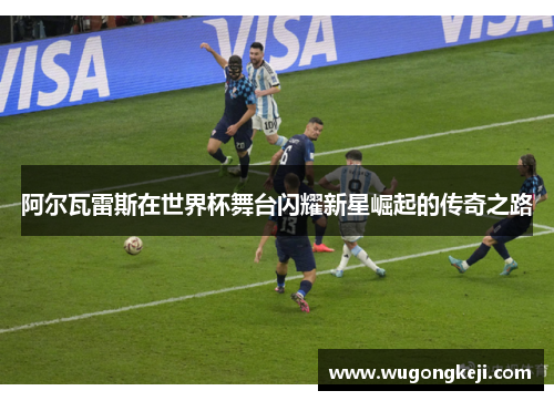 阿尔瓦雷斯在世界杯舞台闪耀新星崛起的传奇之路
