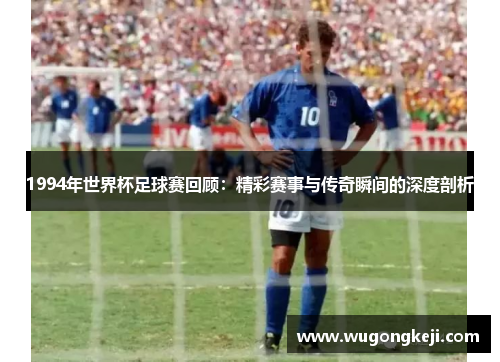 1994年世界杯足球赛回顾:精彩赛事与传奇瞬间的深度剖析 1994年世界杯足球赛回顾:精彩赛事与传奇瞬间的深度剖析