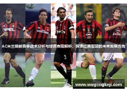 AC米兰最新赛季战术分析与球员表现解析，探索红黑军团的未来发展方向