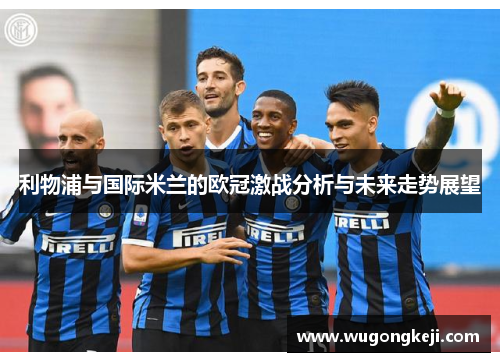 利物浦与国际米兰的欧冠激战分析与未来走势展望