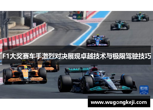 F1大奖赛车手激烈对决展现卓越技术与极限驾驶技巧 F1大奖赛车手激烈对决展现卓越技术与极限驾驶技巧