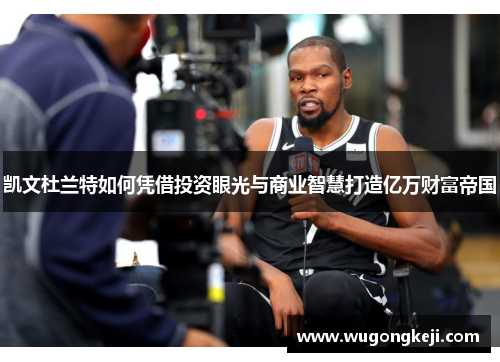 凯文杜兰特如何凭借投资眼光与商业智慧打造亿万财富帝国 凯文杜兰特如何凭借投资眼光与商业智慧打造亿万财富帝国