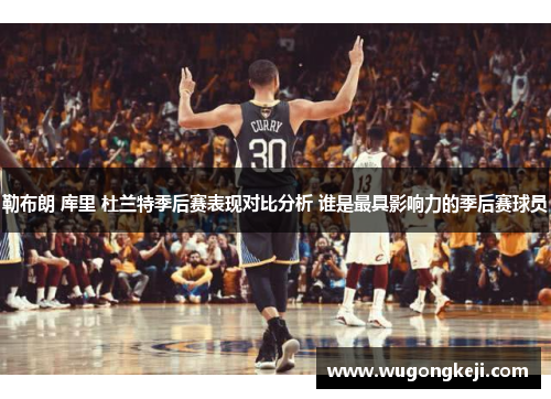 勒布朗 库里 杜兰特季后赛表现对比分析 谁是最具影响力的季后赛球员