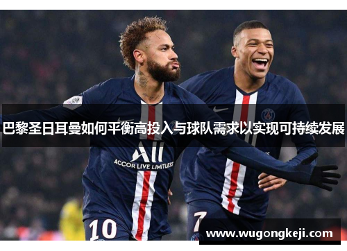 巴黎圣日耳曼如何平衡高投入与球队需求以实现可持续发展