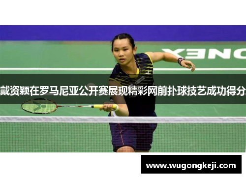 戴资颖在罗马尼亚公开赛展现精彩网前扑球技艺成功得分