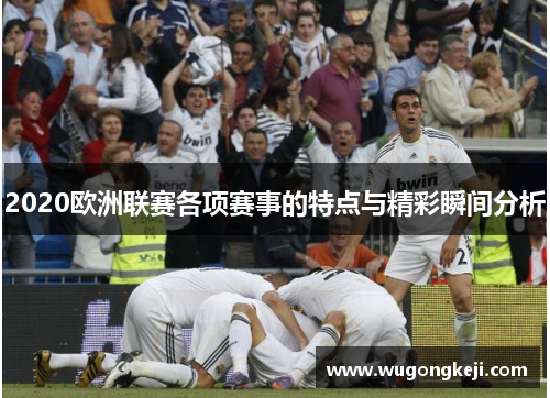 2020欧洲联赛各项赛事的特点与精彩瞬间分析 2020欧洲联赛各项赛事的特点与精彩瞬间分析