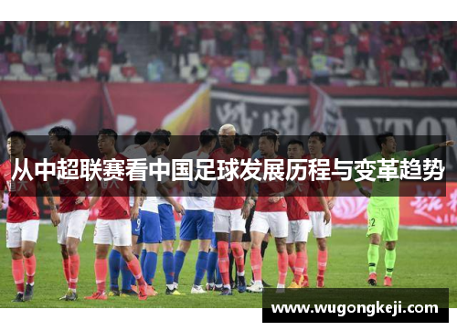 从中超联赛看中国足球发展历程与变革趋势