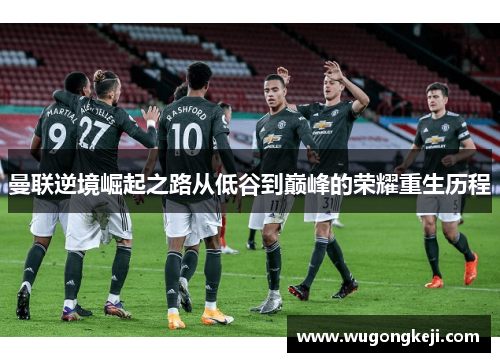 曼联逆境崛起之路从低谷到巅峰的荣耀重生历程 曼联逆境崛起之路从低谷到巅峰的荣耀重生历程