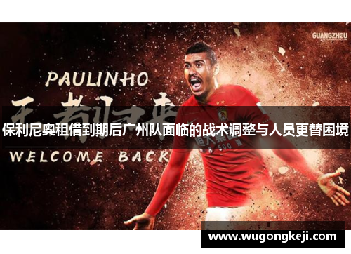 保利尼奥租借到期后广州队面临的战术调整与人员更替困境