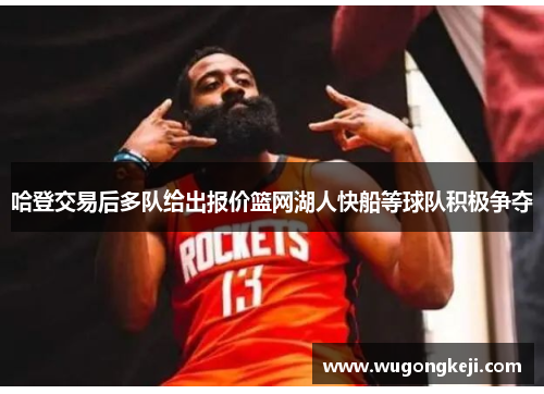 哈登交易后多队给出报价篮网湖人快船等球队积极争夺 哈登交易后多队给出报价篮网湖人快船等球队积极争夺