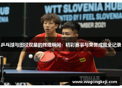 乒乓球与田径双星的辉煌瞬间:精彩赛事与荣誉成就全记录 乒乓球与田径双星的辉煌瞬间:精彩赛事与荣誉成就全记录