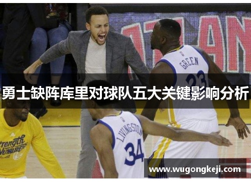 勇士缺阵库里对球队五大关键影响分析