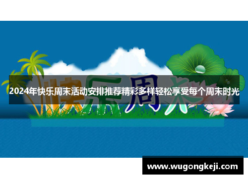 2024年快乐周末活动安排推荐精彩多样轻松享受每个周末时光