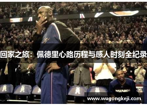 回家之旅：佩德里心路历程与感人时刻全纪录