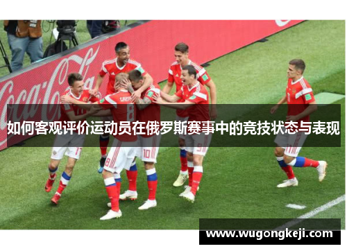 如何客观评价运动员在俄罗斯赛事中的竞技状态与表现 如何客观评价运动员在俄罗斯赛事中的竞技状态与表现