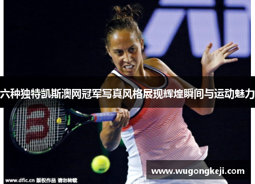 六种独特凯斯澳网冠军写真风格展现辉煌瞬间与运动魅力