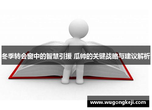 冬季转会窗中的智慧引援 瓜帅的关键战略与建议解析