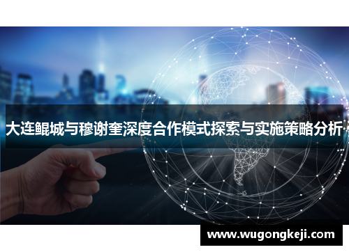 大连鲲城与穆谢奎深度合作模式探索与实施策略分析 大连鲲城与穆谢奎深度合作模式探索与实施策略分析