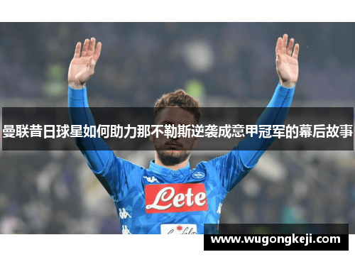 曼联昔日球星如何助力那不勒斯逆袭成意甲冠军的幕后故事 曼联昔日球星如何助力那不勒斯逆袭成意甲冠军的幕后故事