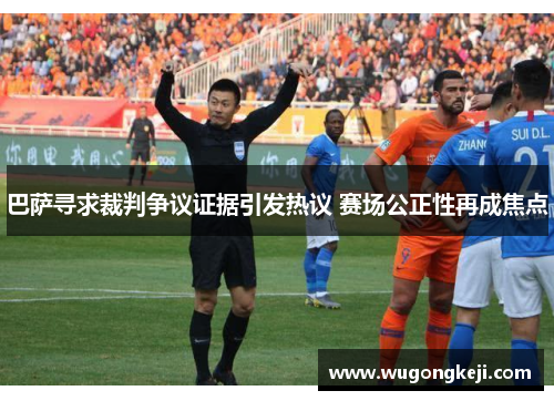 巴萨寻求裁判争议证据引发热议 赛场公正性再成焦点