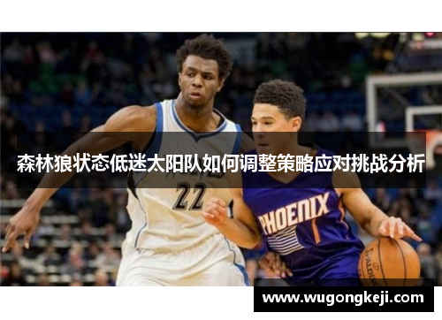 森林狼状态低迷太阳队如何调整策略应对挑战分析