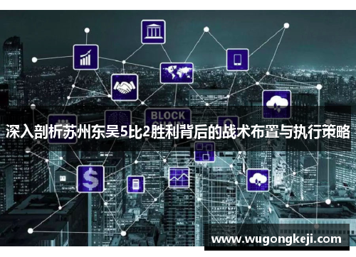 深入剖析苏州东吴5比2胜利背后的战术布置与执行策略