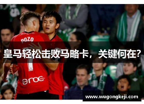 皇马轻松击败马略卡,关键何在? 皇马轻松击败马略卡,关键何在?