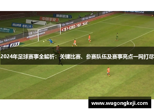2024年足球赛事全解析：关键比赛、参赛队伍及赛事亮点一网打尽