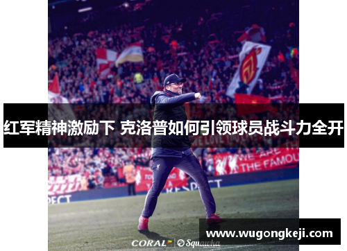 红军精神激励下 克洛普如何引领球员战斗力全开
