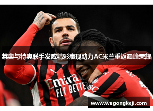 莱奥与特奥联手发威精彩表现助力AC米兰重返巅峰荣耀