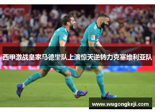 西甲激战皇家马德里队上演惊天逆转力克塞维利亚队