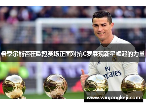 希季尔能否在欧冠赛场正面对抗C罗展现新星崛起的力量