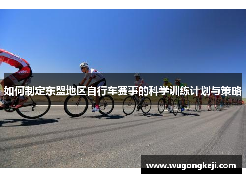 如何制定东盟地区自行车赛事的科学训练计划与策略 如何制定东盟地区自行车赛事的科学训练计划与策略