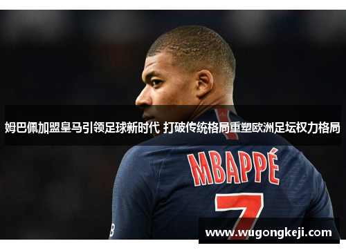 姆巴佩加盟皇马引领足球新时代 打破传统格局重塑欧洲足坛权力格局 姆巴佩加盟皇马引领足球新时代 打破传统格局重塑欧洲足坛权力格局