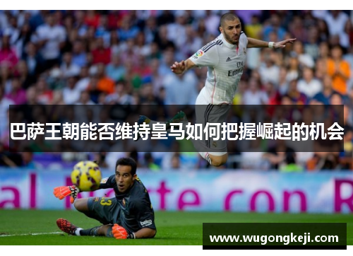 巴萨王朝能否维持皇马如何把握崛起的机会 巴萨王朝能否维持皇马如何把握崛起的机会