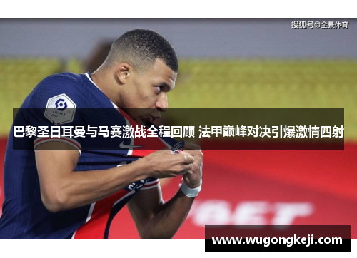 巴黎圣日耳曼与马赛激战全程回顾 法甲巅峰对决引爆激情四射