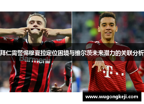 拜仁需警惕穆夏拉定位困境与维尔茨未来潜力的关联分析