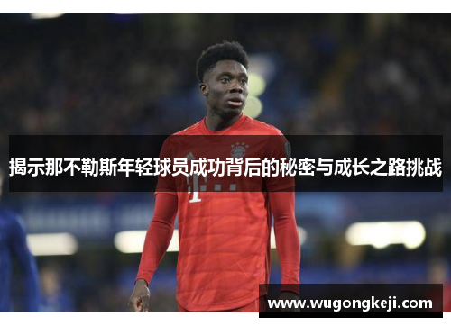 揭示那不勒斯年轻球员成功背后的秘密与成长之路挑战