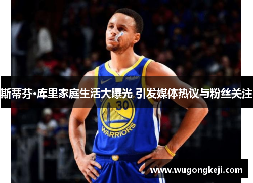 斯蒂芬·库里家庭生活大曝光 引发媒体热议与粉丝关注