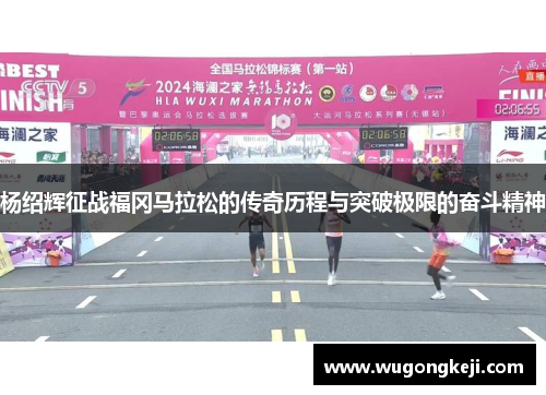 杨绍辉征战福冈马拉松的传奇历程与突破极限的奋斗精神
