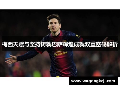 梅西天赋与坚持铸就巴萨辉煌成就双重密码解析