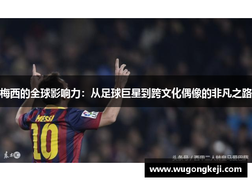 梅西的全球影响力：从足球巨星到跨文化偶像的非凡之路