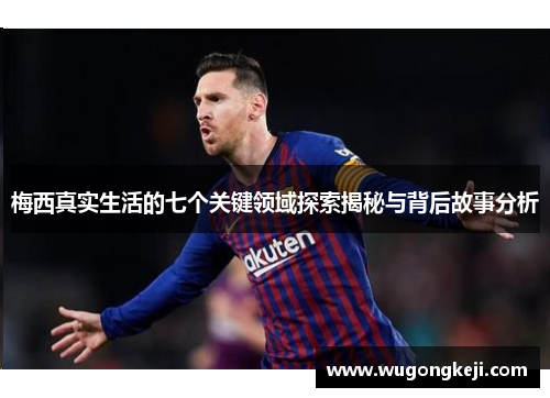 梅西真实生活的七个关键领域探索揭秘与背后故事分析